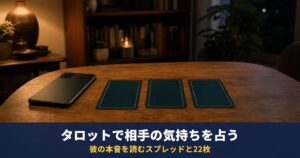 タロットで相手の気持ちを占う方法｜彼の本音を読むスプレッドと、大アルカナ22枚の「彼の気持ち」早見表