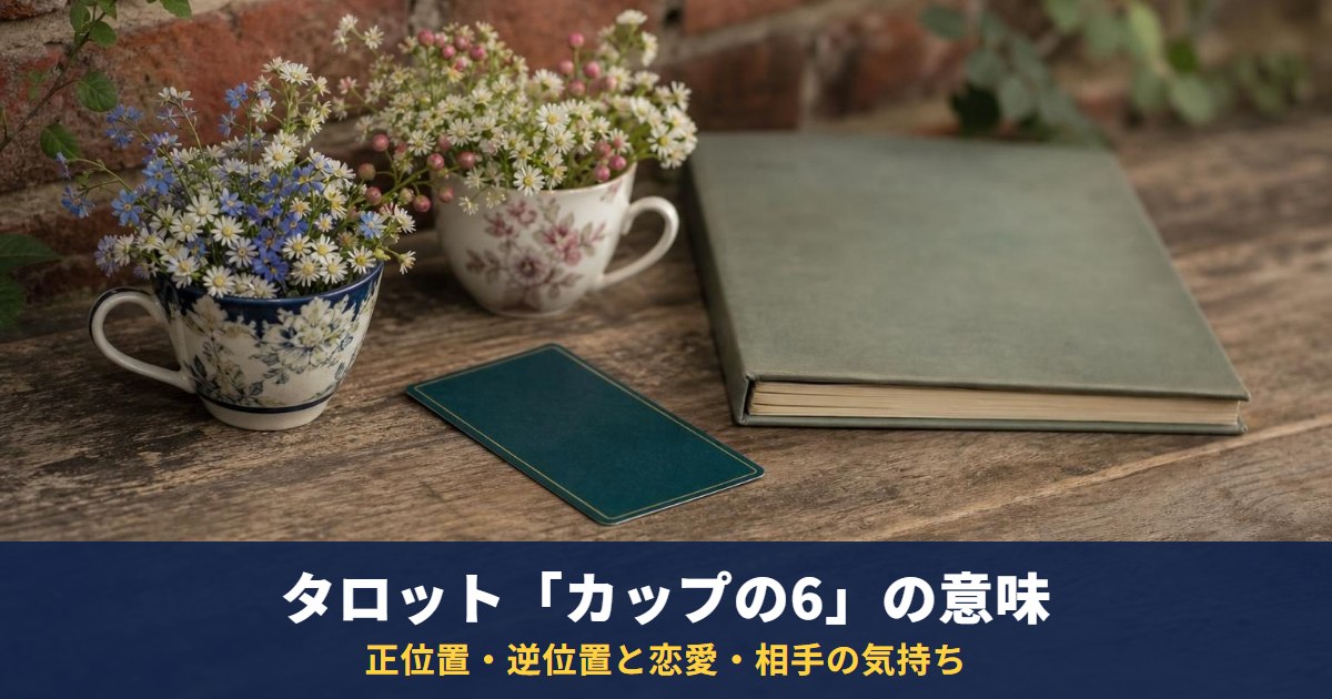 タロット「カップの6」の意味｜正位置・逆位置と恋愛・相手の気持ち・復縁での読み方