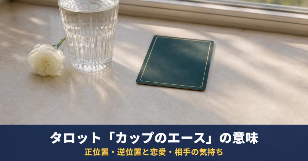 タロット「カップのエース」の意味｜正位置・逆位置と恋愛・相手の気持ち・復縁での読み方