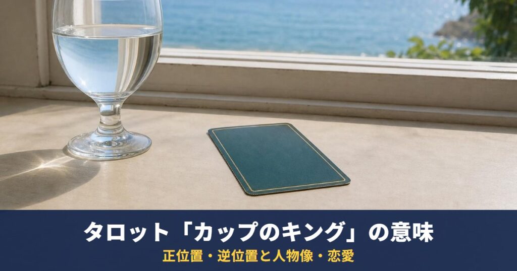 タロット「カップのキング」の意味｜正位置・逆位置と人物像・恋愛・相手の気持ちでの読み方