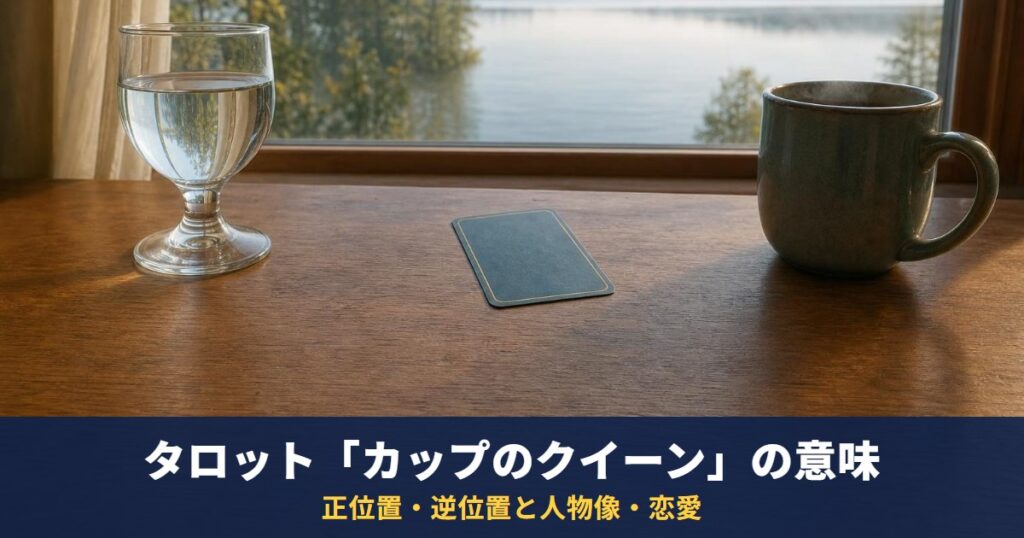 タロット「カップのクイーン」の意味｜正位置・逆位置と人物像・恋愛・相手の気持ちでの読み方