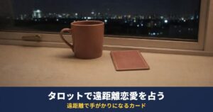 タロットで遠距離恋愛を占う｜遠距離の彼の気持ちを読むスプレッドと、距離・移動・待つことを表すカード