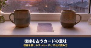 タロットで復縁を占うときのカードの意味｜復縁を表しやすいカードと大アルカナ22枚の読み方