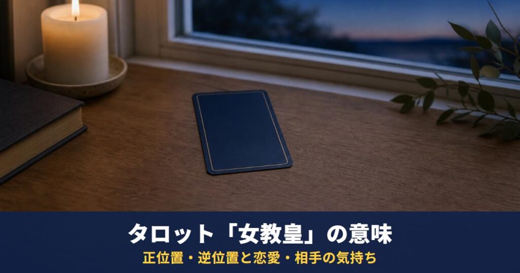 タロット「女教皇」の意味｜正位置・逆位置と恋愛・相手の気持ち・復縁・最終結果での読み方
