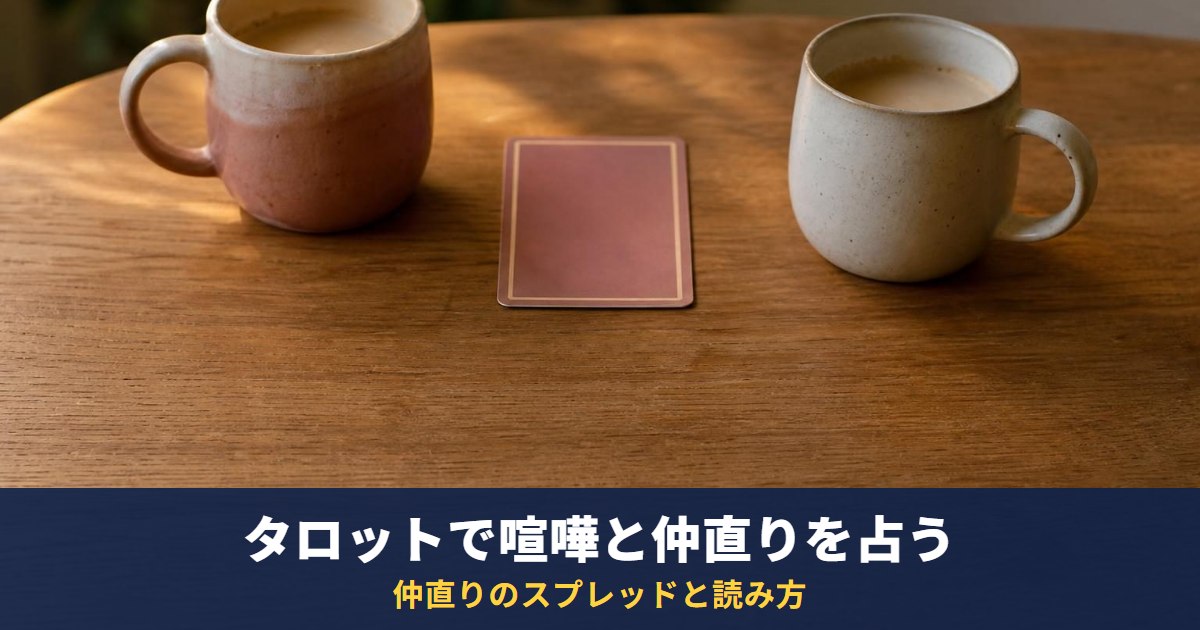 タロットで喧嘩した彼の気持ちと仲直りを占う｜仲直りに向かうカードと「冷められたかも」のときの読み方