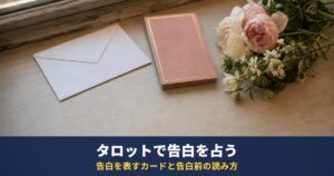 タロットで告白を占う方法｜告白を表しやすいカードと、告白前に自分で占うやり方