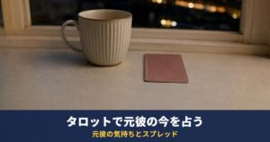 タロットで元彼の今の気持ちを占う｜「覚えてる？」「新しい彼女は？」「もう気持ちはない？」の読み方