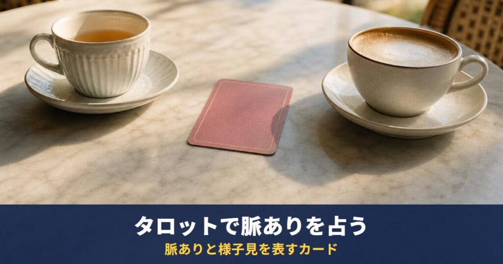 タロットで脈ありか占うやり方｜脈あり・脈なし（様子見）と読まれやすいカードの早見表
