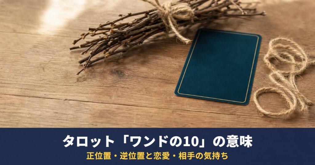 タロット「ワンドの10」の意味｜正位置・逆位置と恋愛・相手の気持ち・復縁での読み方