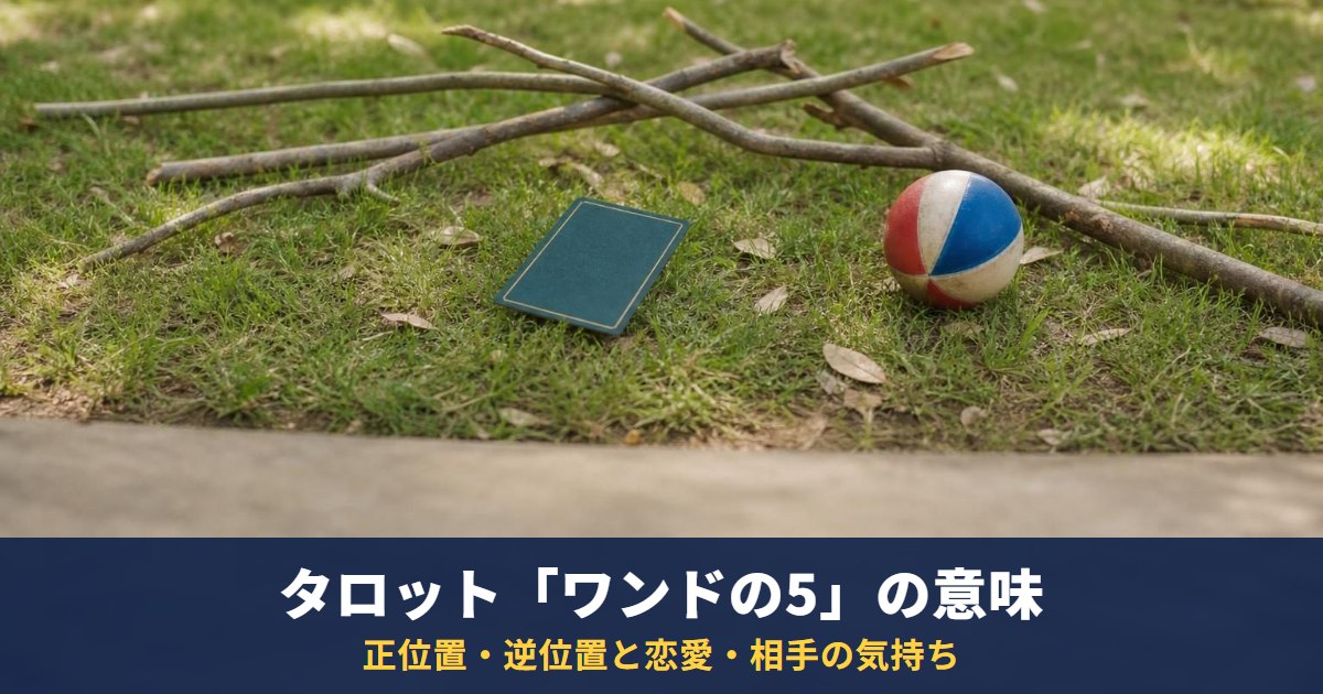 タロット「ワンドの5」の意味|正位置・逆位置と恋愛・相手の気持ち・復縁での読み方