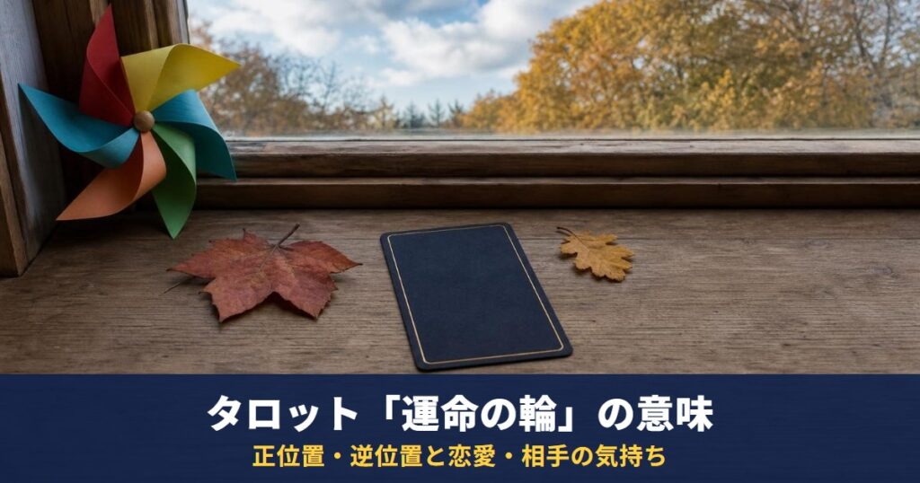 タロット「運命の輪」の意味｜正位置・逆位置と恋愛・相手の気持ち・復縁・最終結果での読み方